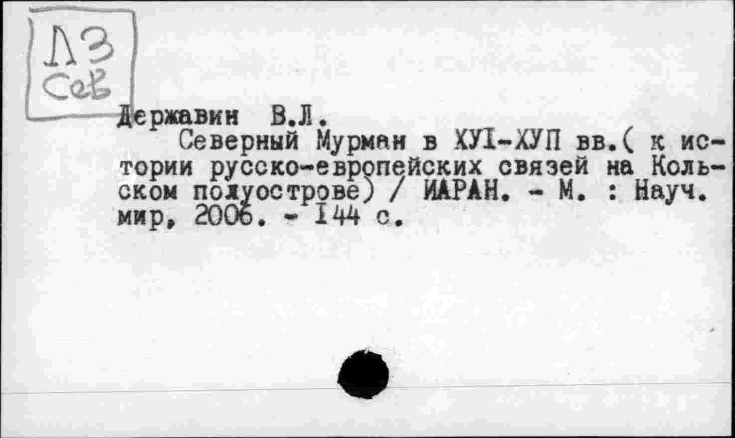 ﻿Державин В. Л.
Северный Мурман в ХУІ-ХУП вв.( к ис тории русско-европейских связей на Коль ском полуострове) / ИАРАН. - М. : Науч, мир, 2006. - І44 с.